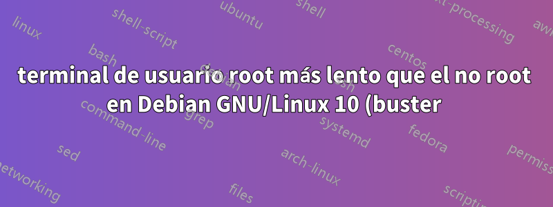 terminal de usuario root más lento que el no root en Debian GNU/Linux 10 (buster)