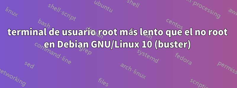 terminal de usuario root más lento que el no root en Debian GNU/Linux 10 (buster)