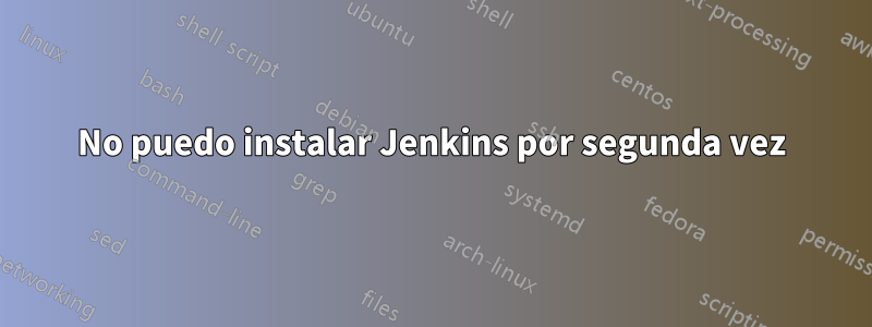 No puedo instalar Jenkins por segunda vez