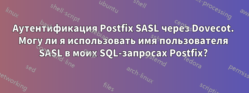 Аутентификация Postfix SASL через Dovecot. Могу ли я использовать имя пользователя SASL в моих SQL-запросах Postfix?