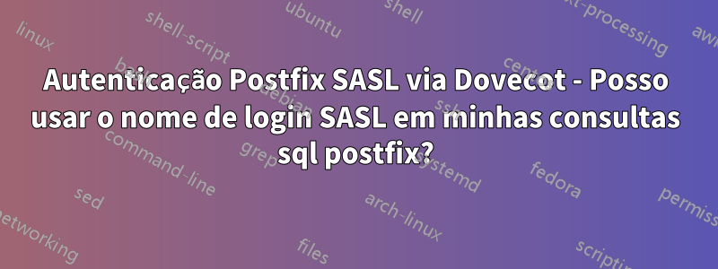 Autenticação Postfix SASL via Dovecot - Posso usar o nome de login SASL em minhas consultas sql postfix?