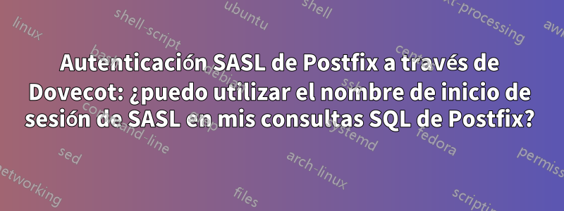 Autenticación SASL de Postfix a través de Dovecot: ¿puedo utilizar el nombre de inicio de sesión de SASL en mis consultas SQL de Postfix?