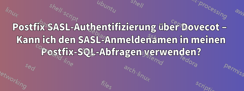 Postfix SASL-Authentifizierung über Dovecot – Kann ich den SASL-Anmeldenamen in meinen Postfix-SQL-Abfragen verwenden?