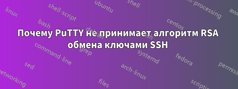 Почему PuTTY не принимает алгоритм RSA обмена ключами SSH