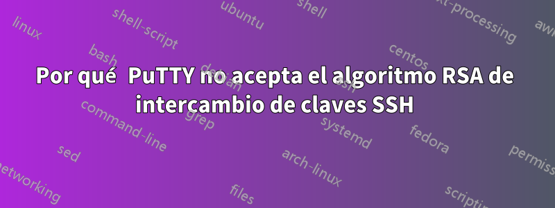 Por qué PuTTY no acepta el algoritmo RSA de intercambio de claves SSH