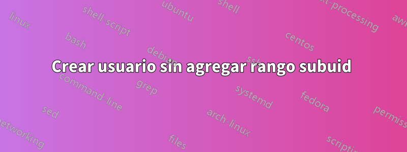 Crear usuario sin agregar rango subuid