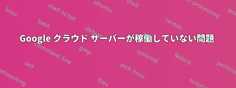 Google クラウド サーバーが稼働していない問題