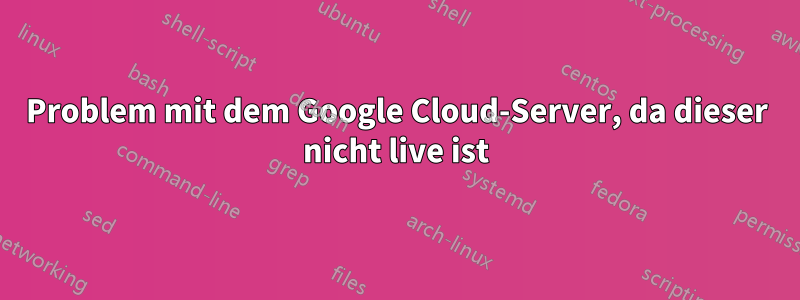 Problem mit dem Google Cloud-Server, da dieser nicht live ist