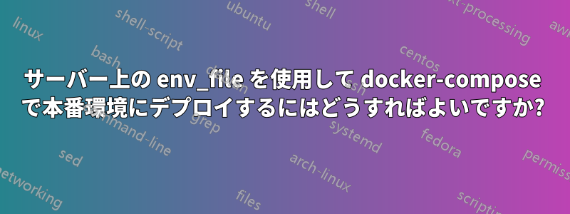 サーバー上の env_file を使用して docker-compose で本番環境にデプロイするにはどうすればよいですか?