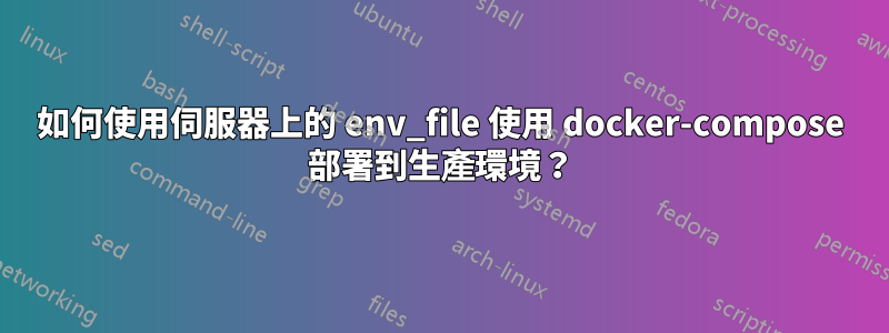 如何使用伺服器上的 env_file 使用 docker-compose 部署到生產環境？