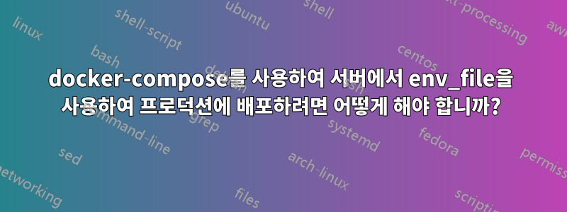 docker-compose를 사용하여 서버에서 env_file을 사용하여 프로덕션에 배포하려면 어떻게 해야 합니까?