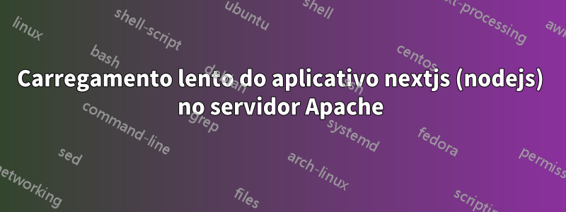 Carregamento lento do aplicativo nextjs (nodejs) no servidor Apache