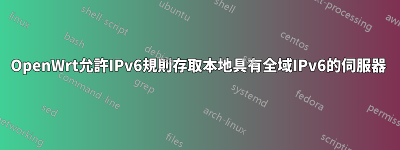 OpenWrt允許IPv6規則存取本地具有全域IPv6的伺服器