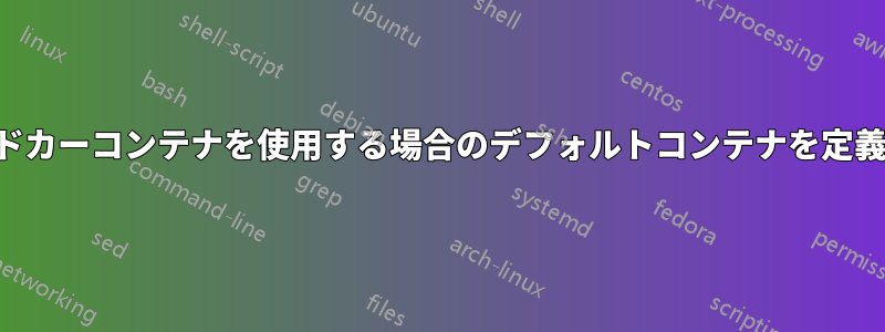 サイドカーコンテナを使用する場合のデフォルトコンテナを定義する