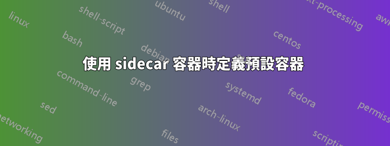 使用 sidecar 容器時定義預設容器