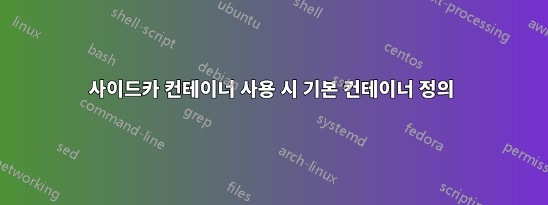 사이드카 컨테이너 사용 시 기본 컨테이너 정의