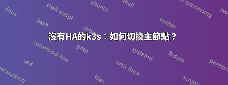 沒有HA的k3s：如何切換主節點？