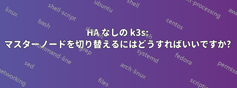 HA なしの k3s: マスターノードを切り替えるにはどうすればいいですか?