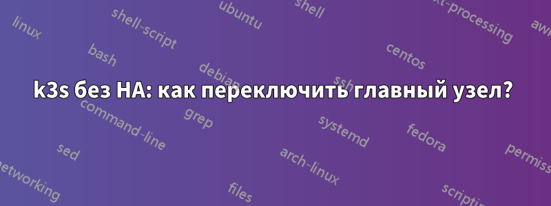 k3s без HA: как переключить главный узел?