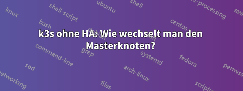 k3s ohne HA: Wie wechselt man den Masterknoten?