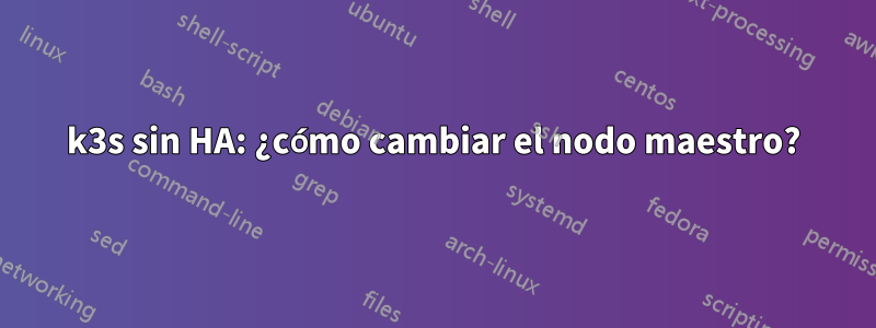 k3s sin HA: ¿cómo cambiar el nodo maestro?