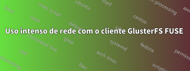 Uso intenso de rede com o cliente GlusterFS FUSE