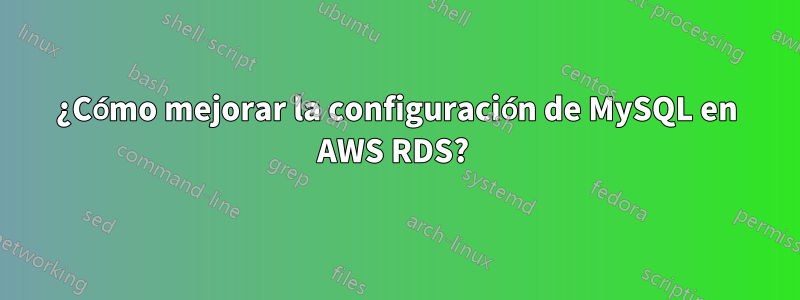 ¿Cómo mejorar la configuración de MySQL en AWS RDS? 