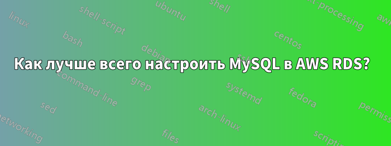 Как лучше всего настроить MySQL в AWS RDS? 