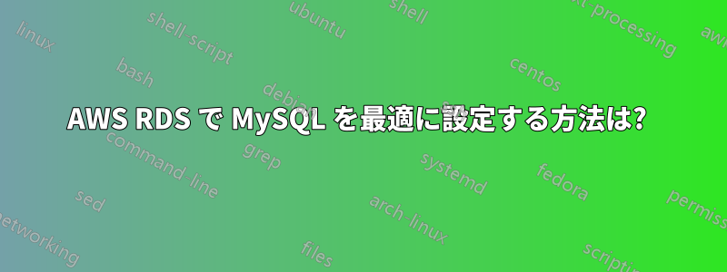 AWS RDS で MySQL を最適に設定する方法は? 