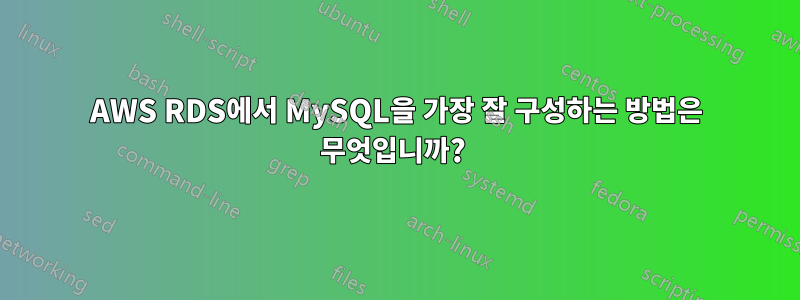 AWS RDS에서 MySQL을 가장 잘 구성하는 방법은 무엇입니까? 