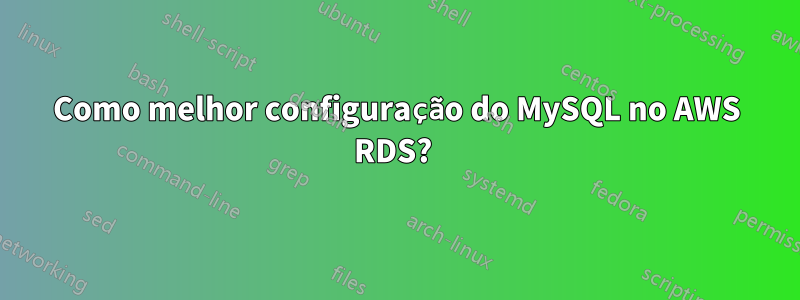 Como melhor configuração do MySQL no AWS RDS? 