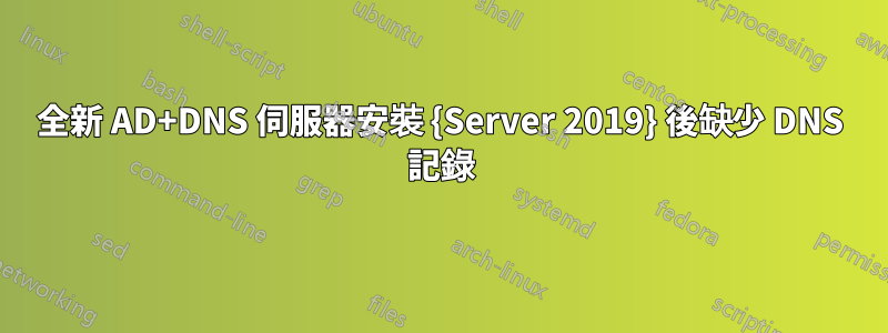 全新 AD+DNS 伺服器安裝 {Server 2019} 後缺少 DNS 記錄