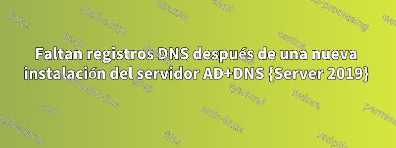 Faltan registros DNS después de una nueva instalación del servidor AD+DNS {Server 2019}