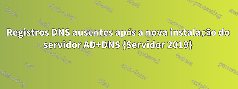 Registros DNS ausentes após a nova instalação do servidor AD+DNS {Servidor 2019}