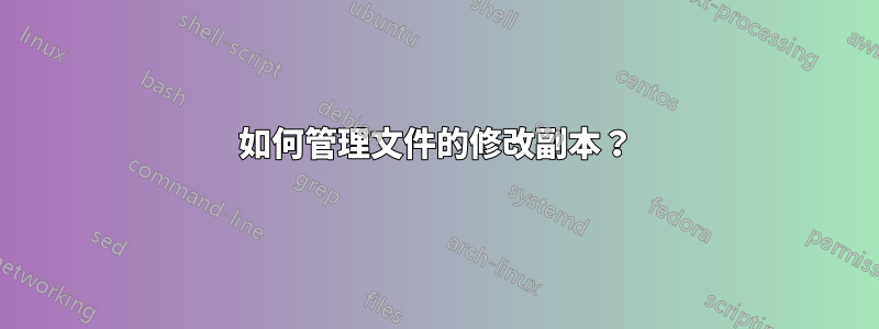 如何管理文件的修改副本？