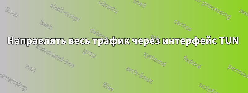 Направлять весь трафик через интерфейс TUN