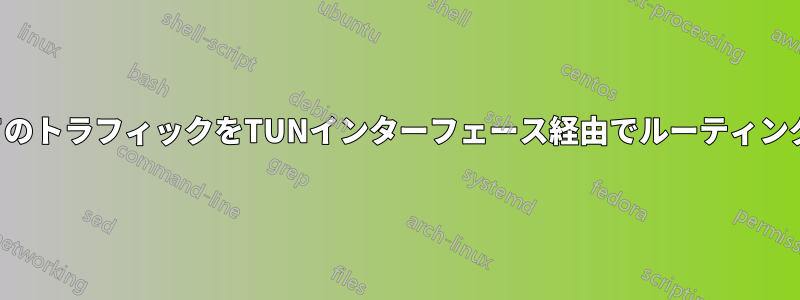 すべてのトラフィックをTUNインターフェース経由でルーティングする