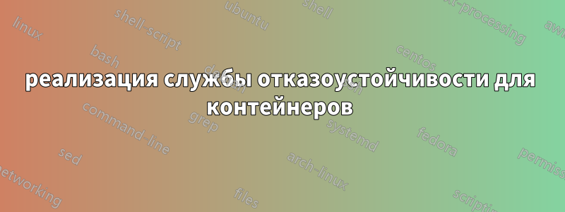 реализация службы отказоустойчивости для контейнеров