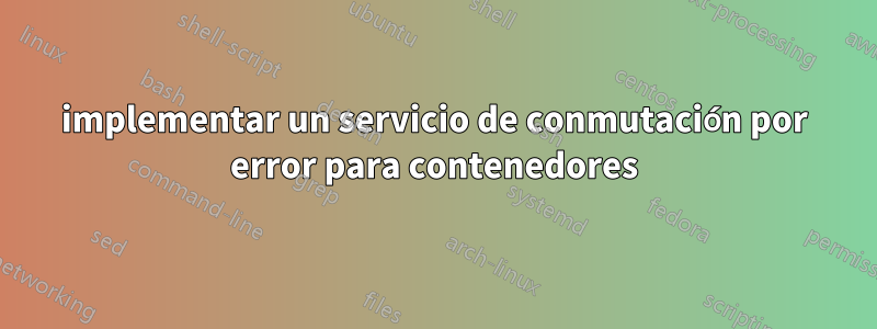 implementar un servicio de conmutación por error para contenedores