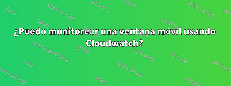 ¿Puedo monitorear una ventana móvil usando Cloudwatch?