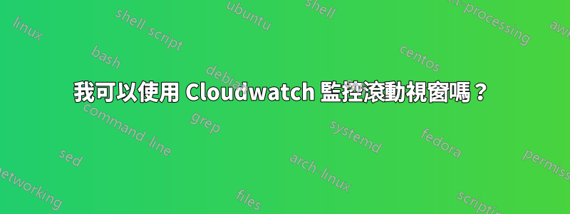 我可以使用 Cloudwatch 監控滾動視窗嗎？