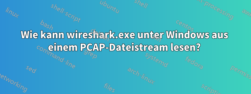 Wie kann wireshark.exe unter Windows aus einem PCAP-Dateistream lesen?