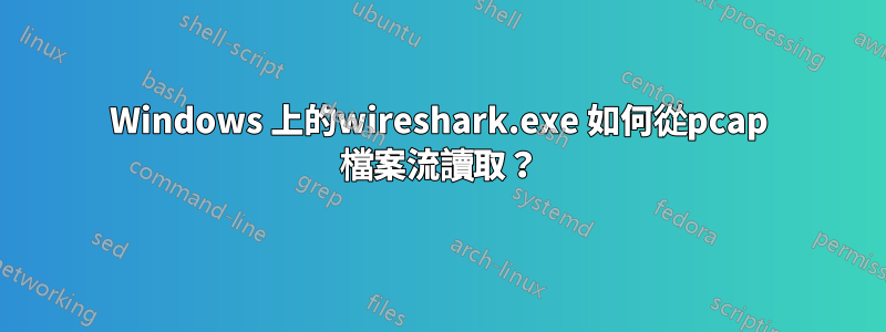 Windows 上的wireshark.exe 如何從pcap 檔案流讀取？