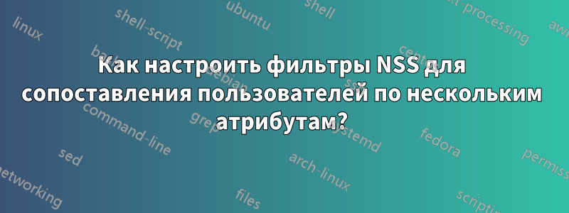 Как настроить фильтры NSS для сопоставления пользователей по нескольким атрибутам?