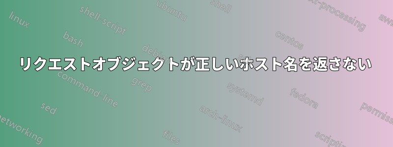 リクエストオブジェクトが正しいホスト名を返さない