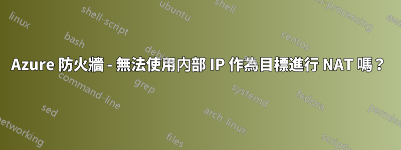 Azure 防火牆 - 無法使用內部 IP 作為目標進行 NAT 嗎？