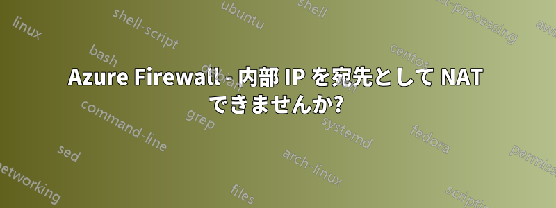 Azure Firewall - 内部 IP を宛先として NAT できませんか?