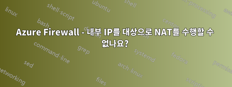 Azure Firewall - 내부 IP를 대상으로 NAT를 수행할 수 없나요?