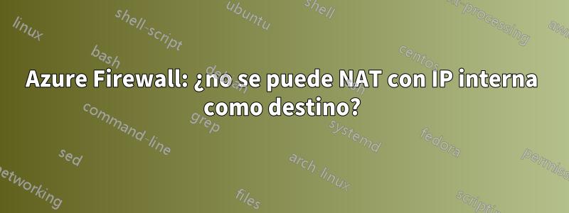 Azure Firewall: ¿no se puede NAT con IP interna como destino?