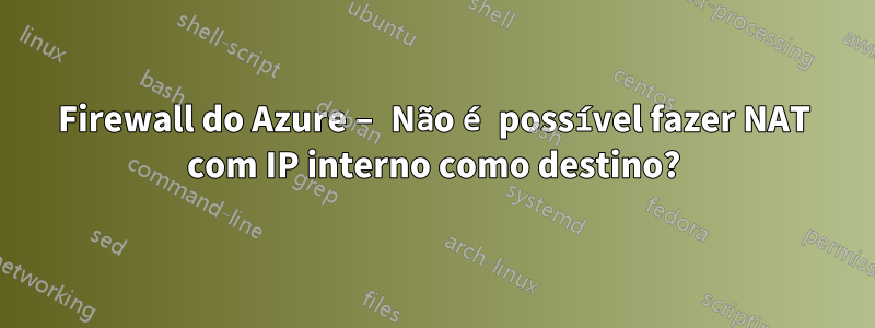 Firewall do Azure – Não é possível fazer NAT com IP interno como destino?